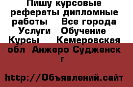 Пишу курсовые рефераты дипломные работы  - Все города Услуги » Обучение. Курсы   . Кемеровская обл.,Анжеро-Судженск г.